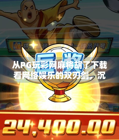 从PG玩彩网麻将胡了下载看网络娱乐的双刃剑，沉迷与风险并存