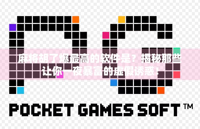 麻将胡了爆最高的软件是？揭秘那些让你一夜暴富的虚假诱惑！