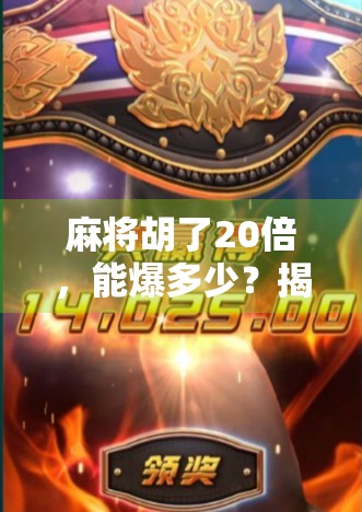 麻将胡了20倍，能爆多少？揭秘你从未想过的爆仓真相！