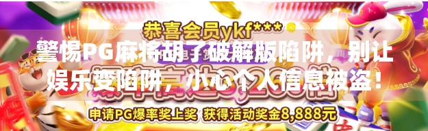 警惕PG麻将胡了破解版陷阱，别让娱乐变陷阱，小心个人信息被盗！