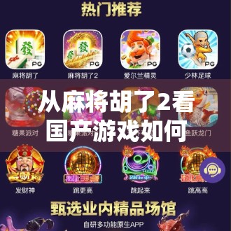 从麻将胡了2看国产游戏如何用文化IP撬动全球玩家—PG电子的破圈之路 从麻将胡了2看国产游戏如何用文化IP撬动全球玩家—PG电子的破圈之路