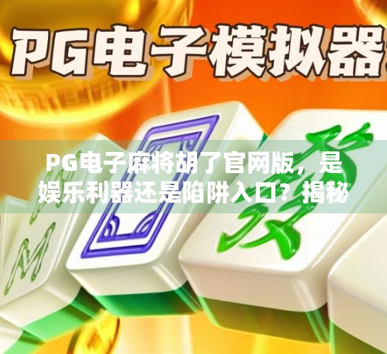 PG电子麻将胡了官网版，是娱乐利器还是陷阱入口？揭秘背后的真实体验与风险