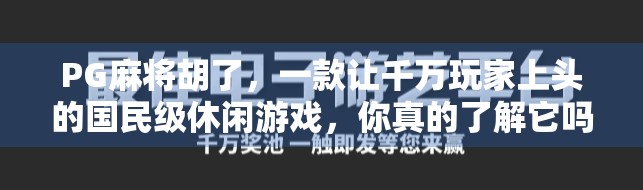 PG麻将胡了，一款让千万玩家上头的国民级休闲游戏，你真的了解它吗？