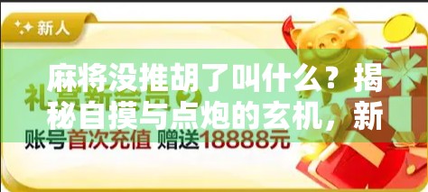 麻将没推胡了叫什么？揭秘自摸与点炮的玄机，新手必看！