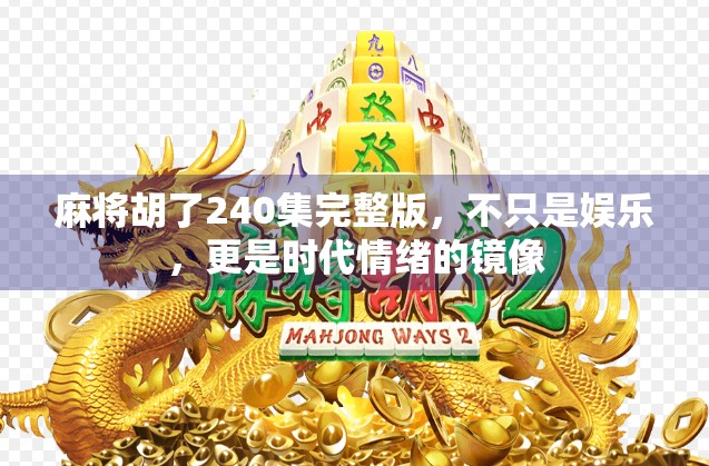 麻将胡了240集完整版,不只是娱乐,更是时代情绪的镜像