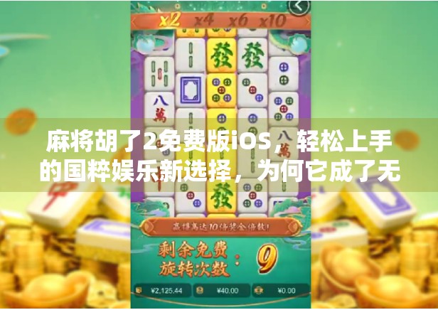 麻将胡了2免费版iOS，轻松上手的国粹娱乐新选择，为何它成了无数玩家的掌中宝？