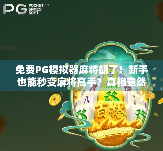 免费PG模拟器麻将胡了！新手也能秒变麻将高手？真相竟然是…