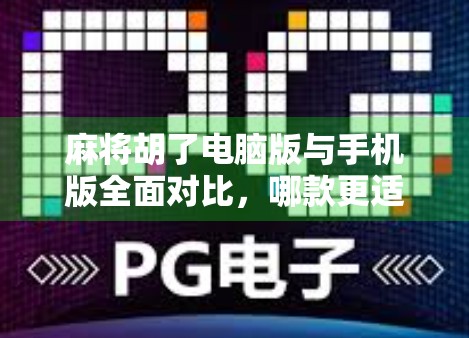 麻将胡了电脑版与手机版全面对比，哪款更适合你？一文看懂两大版本的差异与选择指南！