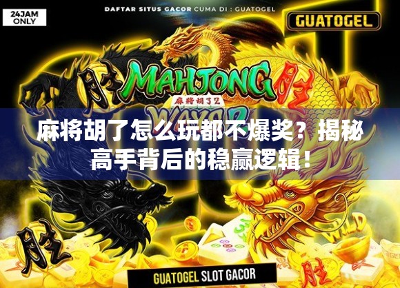 麻将胡了怎么玩都不爆奖?揭秘高手背后的稳赢逻辑!