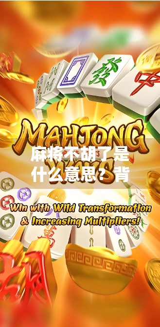 麻将不胡了是什么意思？背后藏着的不只是牌技，还有人生智慧！