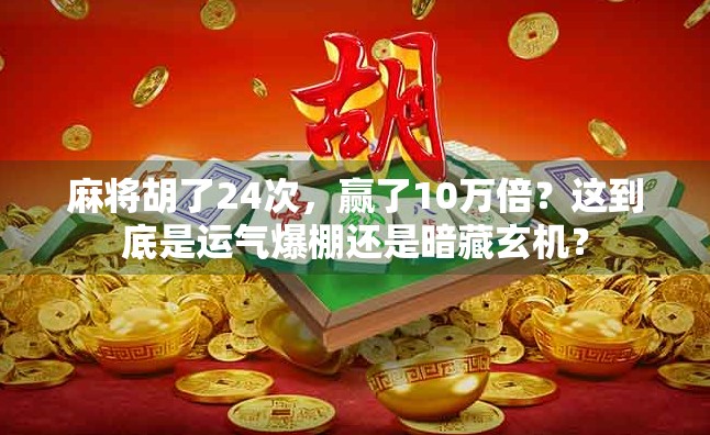 麻将胡了24次，赢了10万倍？这到底是运气爆棚还是暗藏玄机？