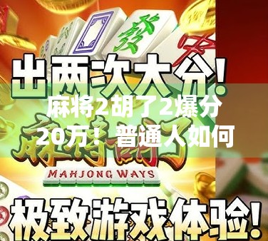 麻将2胡了2爆分20万！普通人如何靠一场牌局逆袭人生？