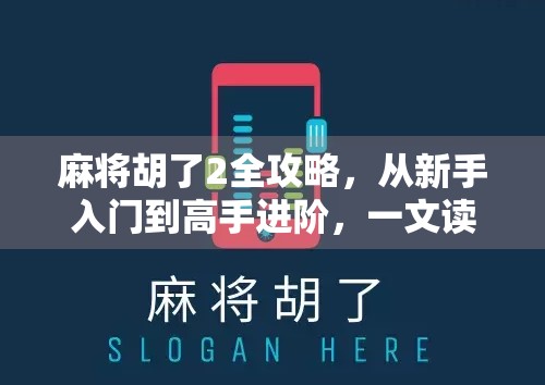 麻将胡了2全攻略，从新手入门到高手进阶，一文读懂这款经典麻将游戏的精髓！