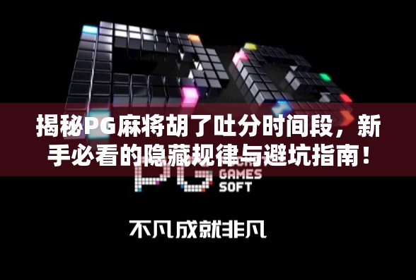 揭秘PG麻将胡了吐分时间段，新手必看的隐藏规律与避坑指南！