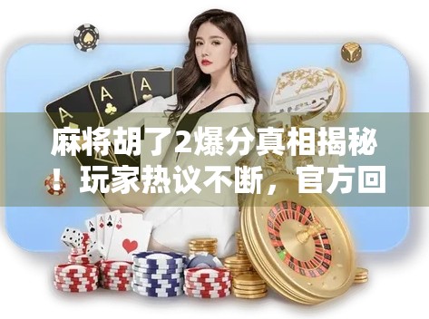 麻将胡了2爆分真相揭秘！玩家热议不断，官方回应来了！