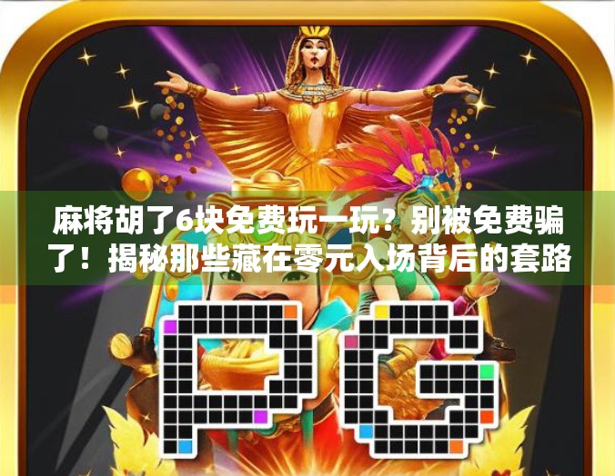 麻将胡了6块免费玩一玩？别被免费骗了！揭秘那些藏在零元入场背后的套路！