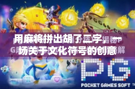 用麻将拼出胡了二字,一场关于文化符号的创意实验