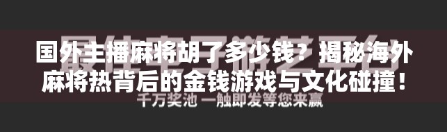 国外主播麻将胡了多少钱?揭秘海外麻将热背后的金钱游戏与文化碰撞! 国外主播麻将胡了多少钱?揭秘海外麻将热背后的金钱游戏与文化碰撞!