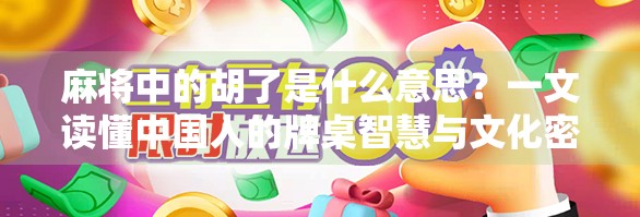 麻将中的胡了是什么意思？一文读懂中国人的牌桌智慧与文化密码