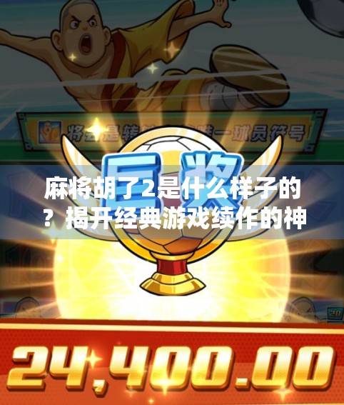 麻将胡了2是什么样子的？揭开经典游戏续作的神秘面纱！