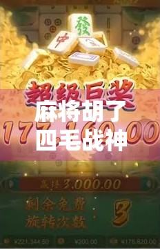 麻将胡了四毛战神?揭秘背后的真实身价与江湖传奇!