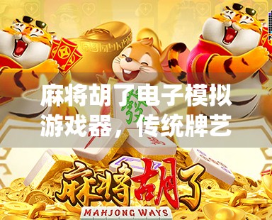 麻将胡了电子模拟游戏器,传统牌艺的数字新生代,年轻人为何爱上了指尖上的牌桌?