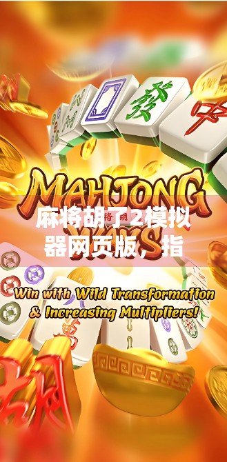 麻将胡了2模拟器网页版，指尖上的国粹盛宴，随时随地畅玩经典！