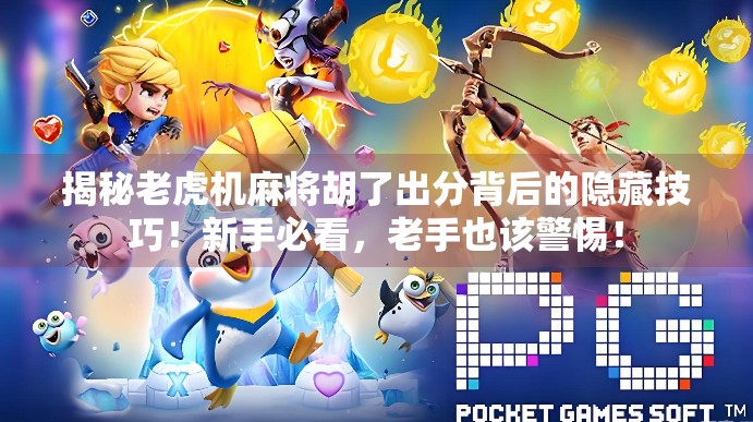 揭秘老虎机麻将胡了出分背后的隐藏技巧!新手必看,老手也该警惕!