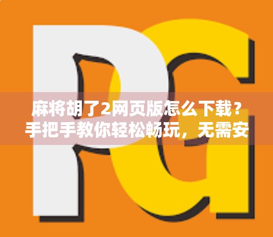 麻将胡了2网页版怎么下载？手把手教你轻松畅玩，无需安装也能开黑！