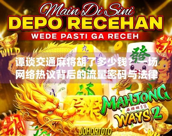 谭谈交通麻将胡了多少钱？一场网络热议背后的流量密码与法律边界