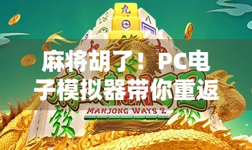 麻将胡了!PC电子模拟器带你重返牌桌江湖