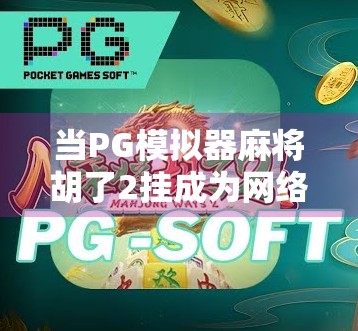 当PG模拟器麻将胡了2挂成为网络热词,我们到底在焦虑什么?