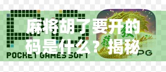 麻将胡了要开的码是什么?揭秘麻将最后一张牌的玄机与心理博弈!