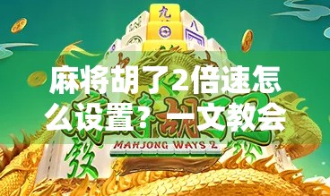 麻将胡了2倍速怎么设置？一文教会你快速上手，告别卡顿与等待！