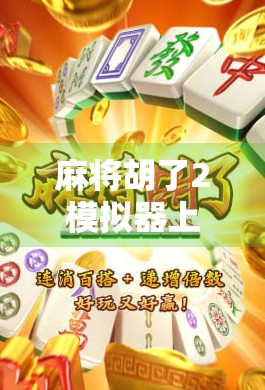 麻将胡了2模拟器上线！新手也能秒变老手，这波牌技跃升太爽了！
