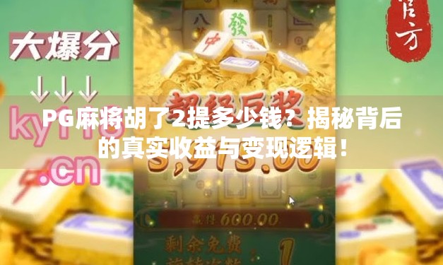 PG麻将胡了2提多少钱？揭秘背后的真实收益与变现逻辑！
