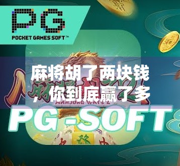 麻将胡了两块钱，你到底赢了多少？揭秘小牌局背后的算计与乐趣！