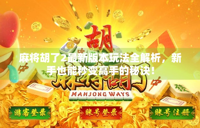 麻将胡了2最新版本玩法全解析,新手也能秒变高手的秘诀! 麻将胡了2最新版本玩法全解析,新手也能秒变高手的秘诀!