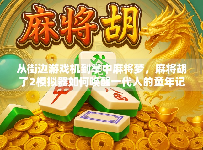 从街边游戏机到掌中麻将梦，麻将胡了2模拟器如何唤醒一代人的童年记忆？