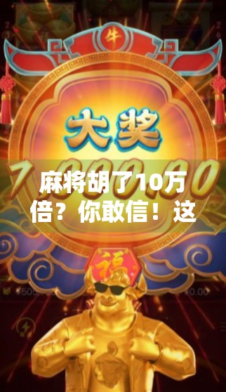 麻将胡了10万倍？你敢信！这到底是运气爆棚还是诈金花？