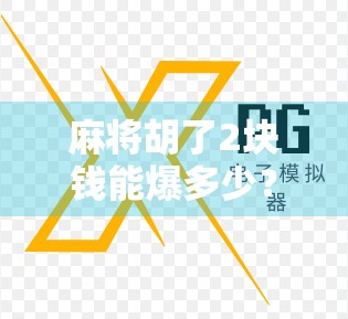 麻将胡了2块钱能爆多少？揭秘小牌局背后的暴利真相！