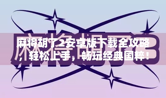 麻将胡了2安卓版下载全攻略，轻松上手，畅玩经典国粹！
