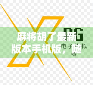 麻将胡了最新版本手机版,随时随地开黑,轻松上手的国民娱乐新宠!