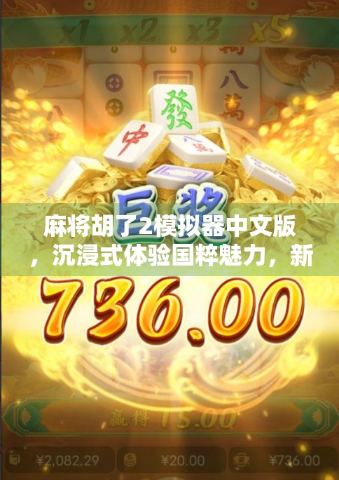 麻将胡了2模拟器中文版,沉浸式体验国粹魅力,新手也能秒变高手!