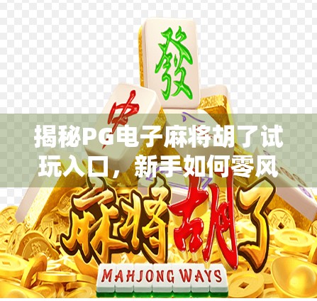 揭秘PG电子麻将胡了试玩入口,新手如何零风险体验真实玩法?