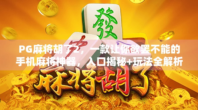 PG麻将胡了2,一款让你欲罢不能的手机麻将神器,入口揭秘+玩法全解析!