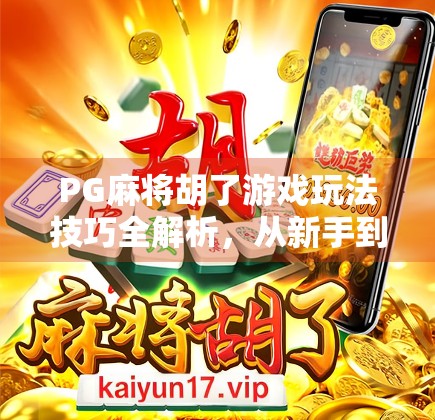 PG麻将胡了游戏玩法技巧全解析，从新手到高手的进阶之路