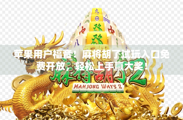 苹果用户福音!麻将胡了试玩入口免费开放,轻松上手赢大奖!