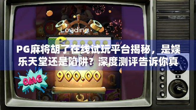PG麻将胡了在线试玩平台揭秘，是娱乐天堂还是陷阱？深度测评告诉你真相！