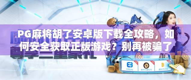 PG麻将胡了安卓版下载全攻略，如何安全获取正版游戏？别再被骗了！